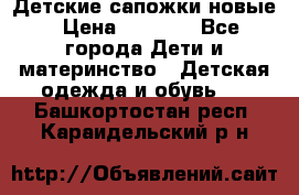 Детские сапожки новые › Цена ­ 2 600 - Все города Дети и материнство » Детская одежда и обувь   . Башкортостан респ.,Караидельский р-н